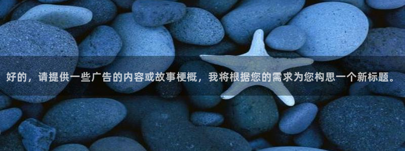 新神马电影：好的，请提供一些广告的内容或故事梗概，我将根据您的需求为您构思一个新标题。