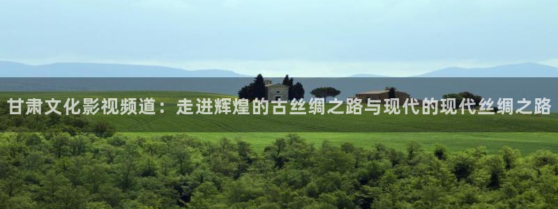 神马影院在线大全：甘肃文化影视频道：走进辉煌的古丝绸之路与现代的现代丝绸之路
