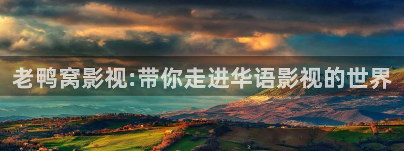 神马影院我不卡888：老鸭窝影视:带你走进华语影视的世界